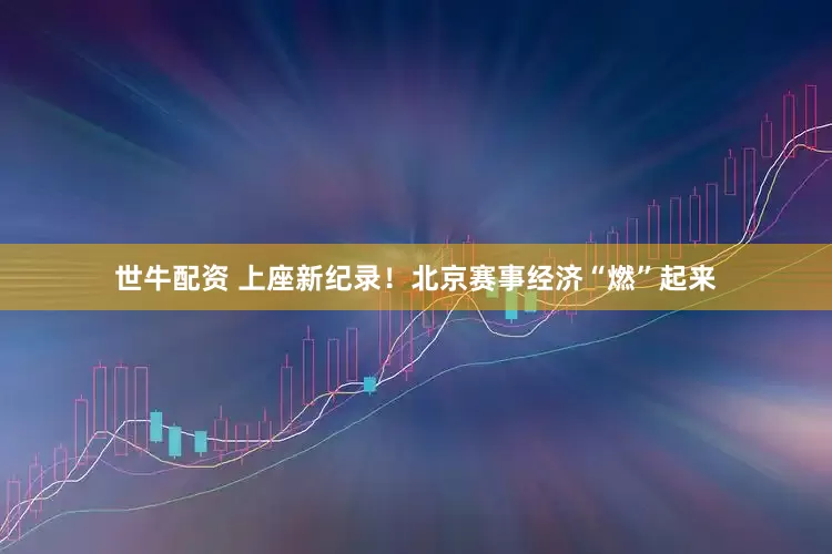 世牛配资 上座新纪录！北京赛事经济“燃”起来