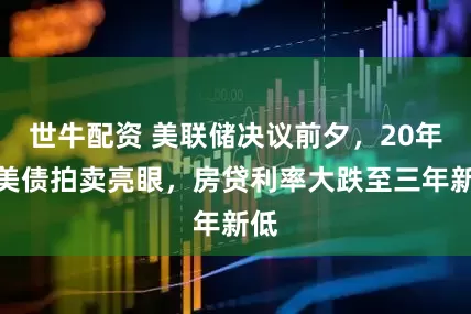 世牛配资 美联储决议前夕，20年期美债拍卖亮眼，房贷利率大跌至三年新低