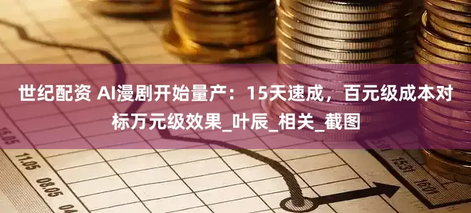世纪配资 AI漫剧开始量产：15天速成，百元级成本对标万元级效果_叶辰_相关_截图